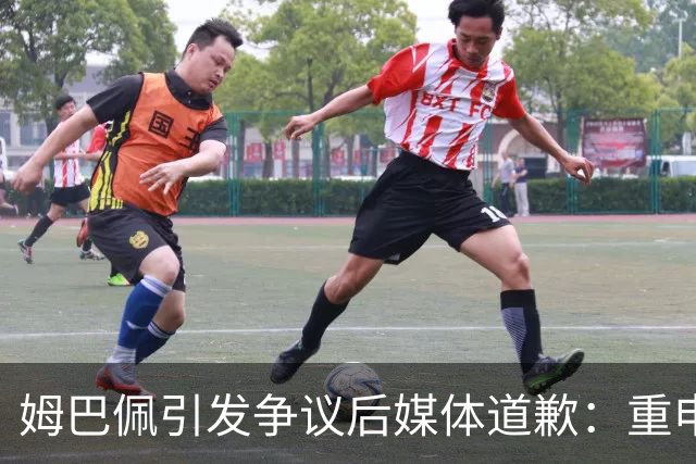 姆巴佩引发争议后媒体道歉：重申视频录制时间为四月