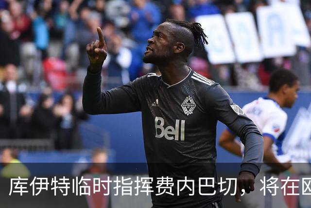 库伊特临时指挥费内巴切，将在欧冠中迎战昔日球队