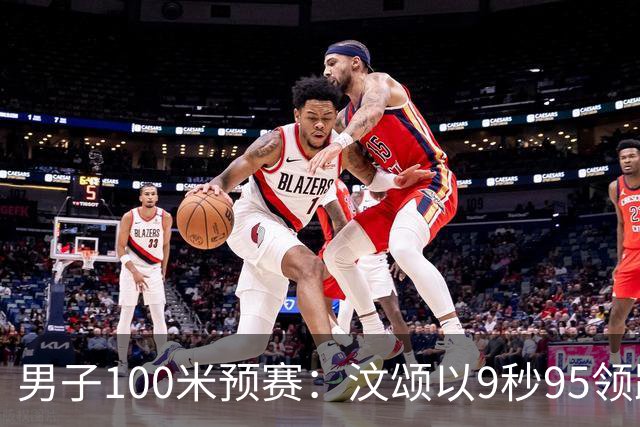 男子100米预赛：汶颂以9秒95领跑，谢震业与曾克理顺利晋级